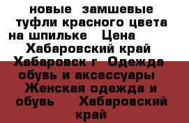 новые  замшевые туфли красного цвета на шпильке › Цена ­ 500 - Хабаровский край, Хабаровск г. Одежда, обувь и аксессуары » Женская одежда и обувь   . Хабаровский край